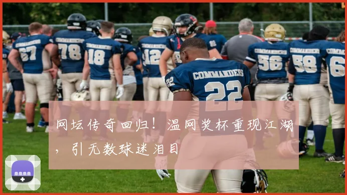 网坛传奇回归!温网奖杯重现江湖,引无数球迷泪目