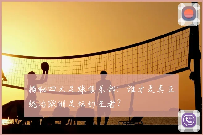 揭秘四大足球俱乐部:谁才是真正统治欧洲足坛的王者?