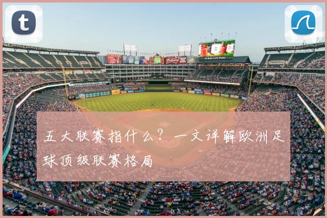 五大联赛指什么?一文详解欧洲足球顶级联赛格局