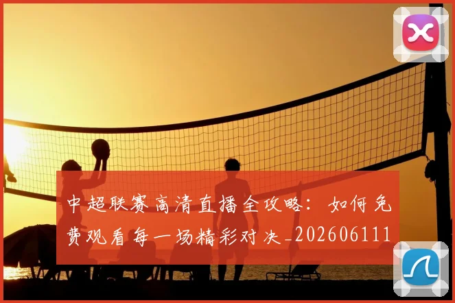 中超联赛高清直播全攻略:如何免费观看每一场精彩对决_20260611140914