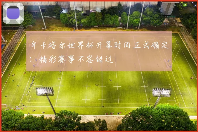 年卡塔尔世界杯开幕时间正式确定：精彩赛事不容错过