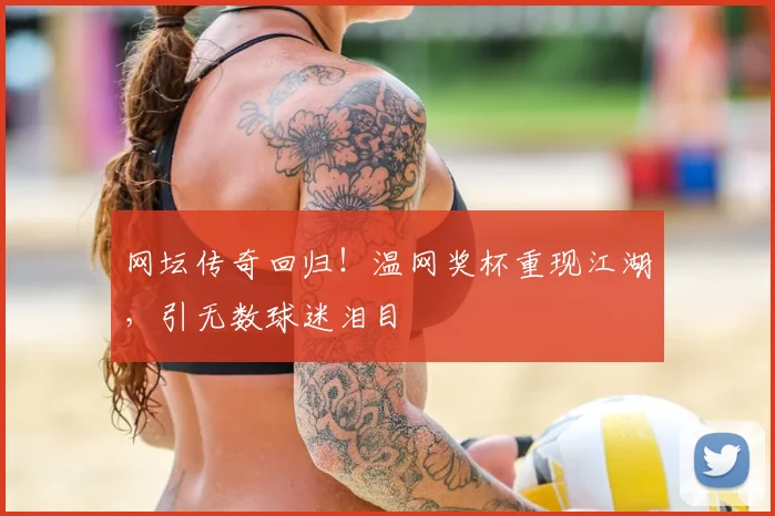 网坛传奇回归！温网奖杯重现江湖，引无数球迷泪目