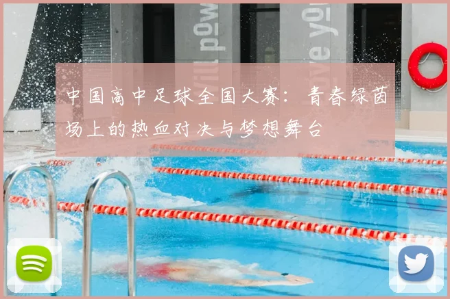 中国高中足球全国大赛:青春绿茵场上的热血对决与梦想舞台