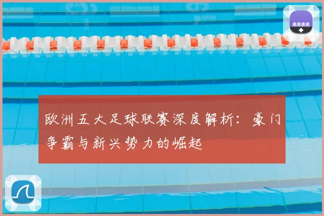 欧洲五大足球联赛深度解析：豪门争霸与新兴势力的崛起