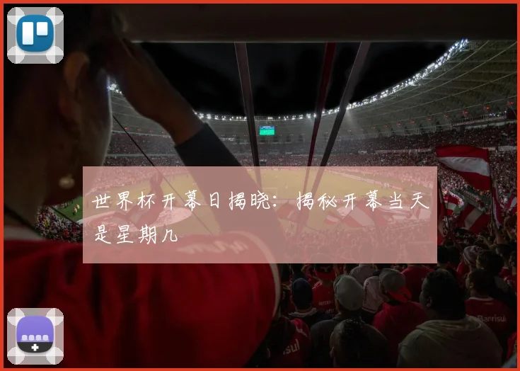 世界杯开幕日揭晓:揭秘开幕当天是星期几