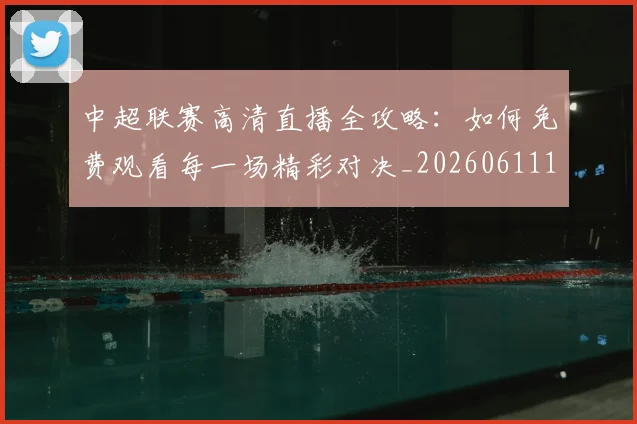中超联赛高清直播全攻略：如何免费观看每一场精彩对决_20260611140914