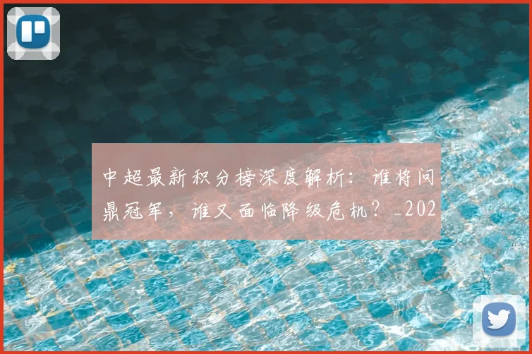 中超最新积分榜深度解析：谁将问鼎冠军，谁又面临降级危机？_20260610190414