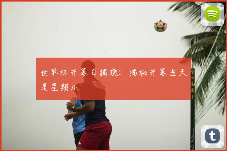 世界杯开幕日揭晓：揭秘开幕当天是星期几